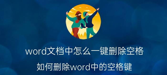 word文档中怎么一键删除空格 如何删除word中的空格键？